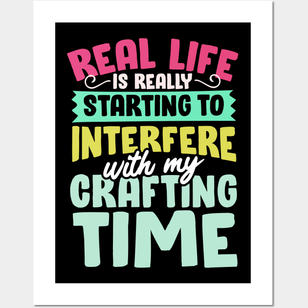 Real Life Is Really Starting To Interfere With My Crafting Time Wall Art by thingsandthings